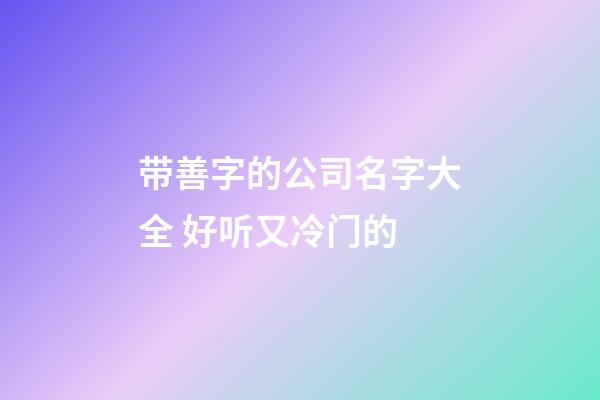 带善字的公司名字大全 好听又冷门的-第1张-公司起名-玄机派
